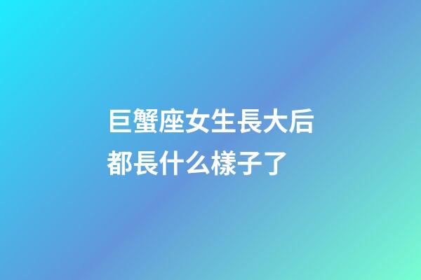 巨蟹座女生長大后都長什么樣子了-第1張-星座運勢-玄機派