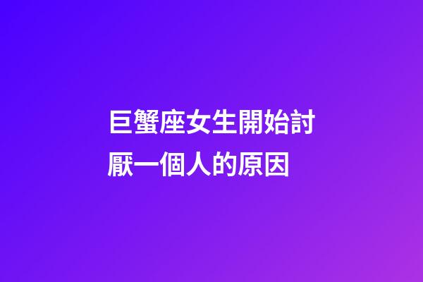 巨蟹座女生開始討厭一個人的原因-第1張-星座運勢-玄機派