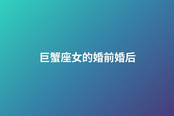巨蟹座女的婚前婚后