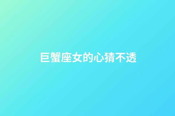 巨蟹座女的心猜不透-第1張-星座運勢-玄機派