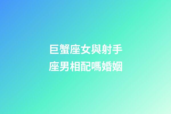 巨蟹座女與射手座男相配嗎婚姻-第1張-星座運(yùn)勢(shì)-玄機(jī)派