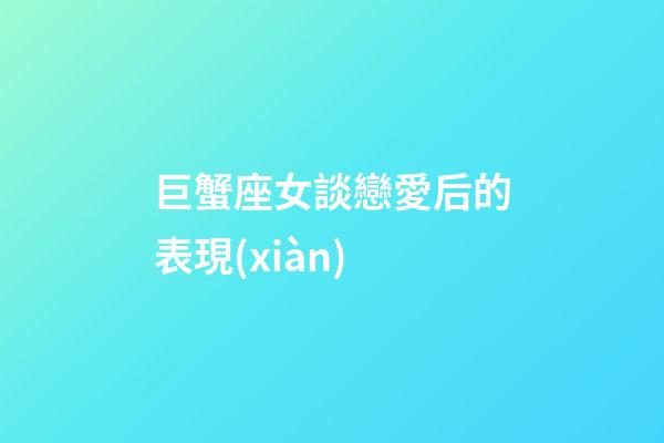 巨蟹座女談戀愛后的表現(xiàn)-第1張-星座運(yùn)勢-玄機(jī)派