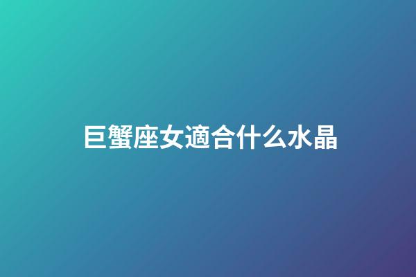 巨蟹座女適合什么水晶-第1張-星座運勢-玄機派
