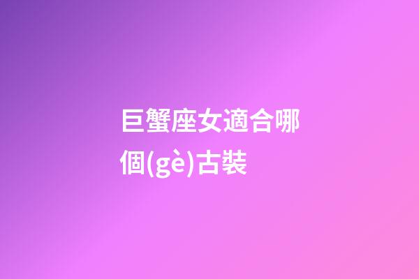 巨蟹座女適合哪個(gè)古裝