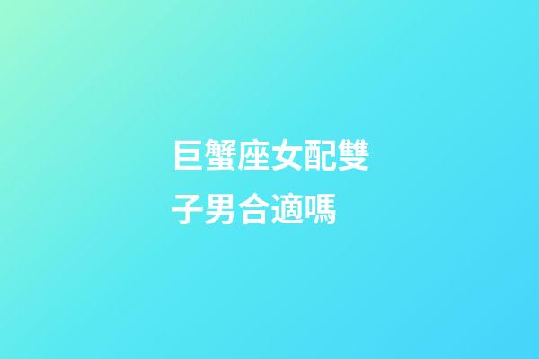 巨蟹座女配雙子男合適嗎-第1張-星座運勢-玄機派
