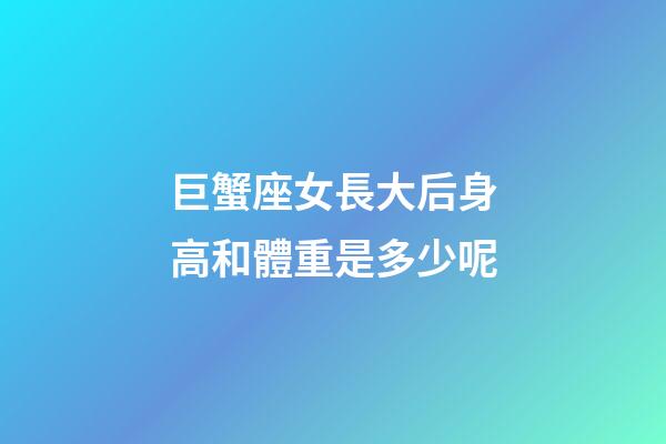巨蟹座女長大后身高和體重是多少呢