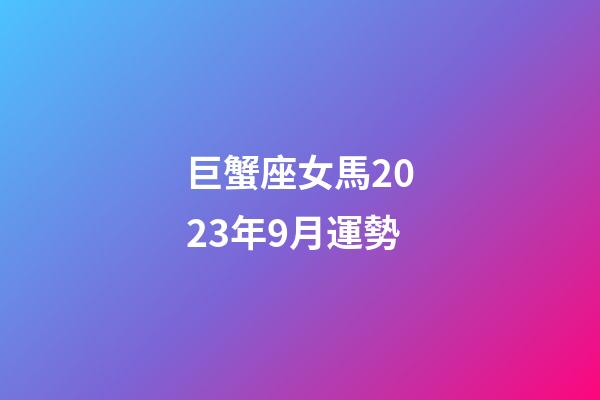 巨蟹座女馬2023年9月運勢-第1張-星座運勢-玄機派