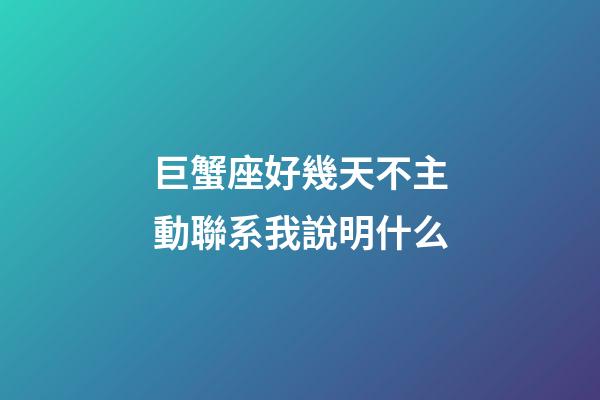 巨蟹座好幾天不主動聯系我說明什么-第1張-星座運勢-玄機派