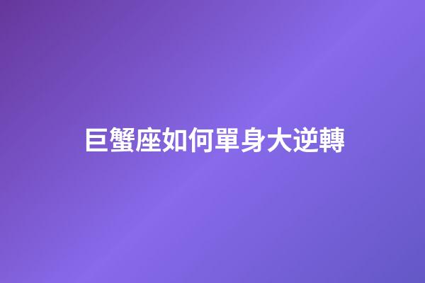 巨蟹座如何單身大逆轉