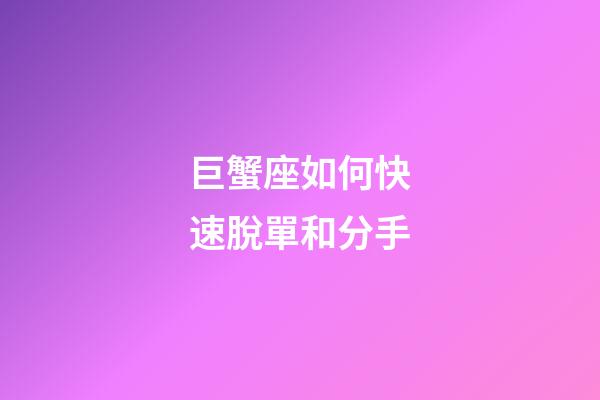 巨蟹座如何快速脫單和分手-第1張-星座運勢-玄機派
