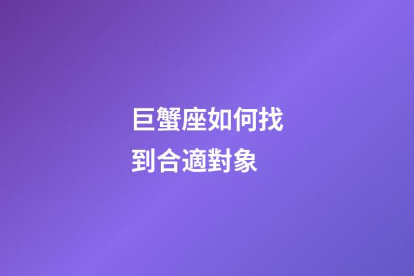 巨蟹座如何找到合適對象-第1張-星座運勢-玄機派