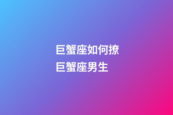 巨蟹座如何撩巨蟹座男生-第1張-星座運勢-玄機(jī)派