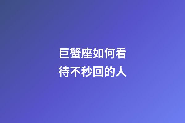 巨蟹座如何看待不秒回的人-第1張-星座運勢-玄機派