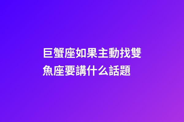 巨蟹座如果主動找雙魚座要講什么話題-第1張-星座運勢-玄機派