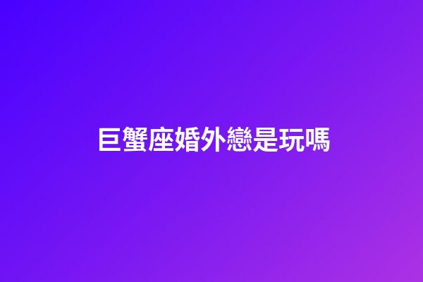 巨蟹座婚外戀是玩嗎-第1張-星座運(yùn)勢(shì)-玄機(jī)派