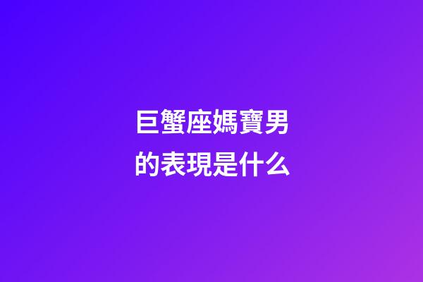 巨蟹座媽寶男的表現是什么-第1張-星座運勢-玄機派