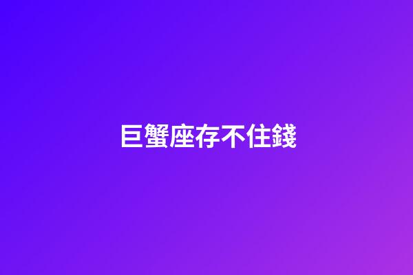巨蟹座存不住錢-第1張-星座運勢-玄機派