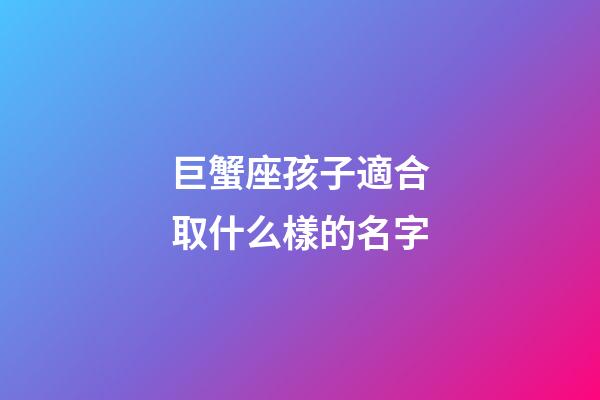 巨蟹座孩子適合取什么樣的名字