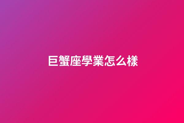 巨蟹座學業怎么樣-第1張-星座運勢-玄機派