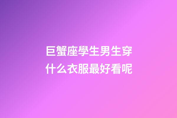 巨蟹座學生男生穿什么衣服最好看呢-第1張-星座運勢-玄機派