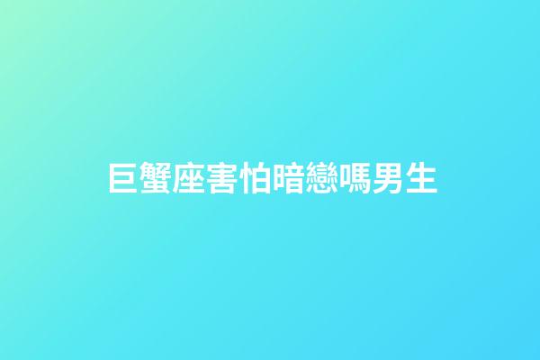 巨蟹座害怕暗戀嗎男生-第1張-星座運勢-玄機派