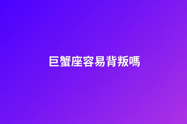巨蟹座容易背叛嗎-第1張-星座運(yùn)勢-玄機(jī)派
