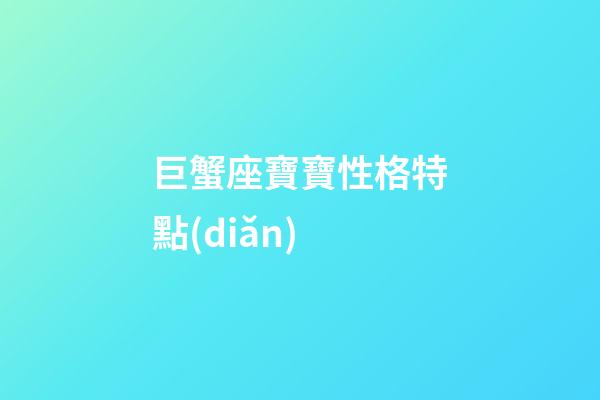 巨蟹座寶寶性格特點(diǎn)-第1張-星座運(yùn)勢-玄機(jī)派