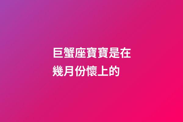 巨蟹座寶寶是在幾月份懷上的