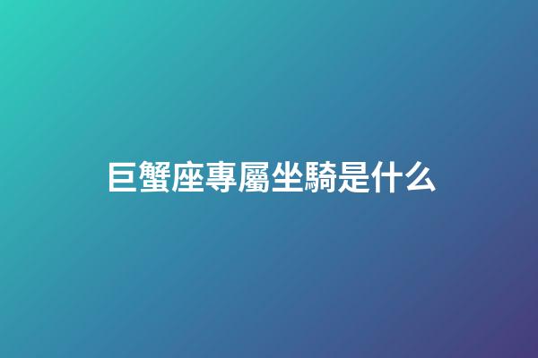 巨蟹座專屬坐騎是什么