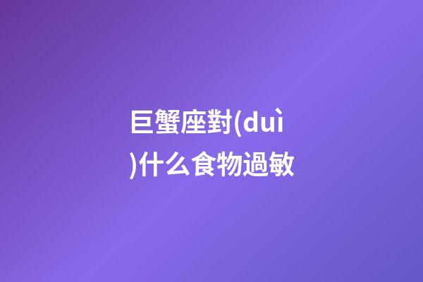 巨蟹座對(duì)什么食物過敏