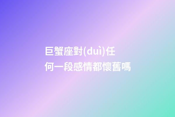 巨蟹座對(duì)任何一段感情都懷舊嗎-第1張-星座運(yùn)勢(shì)-玄機(jī)派