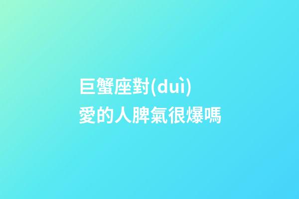 巨蟹座對(duì)愛的人脾氣很爆嗎