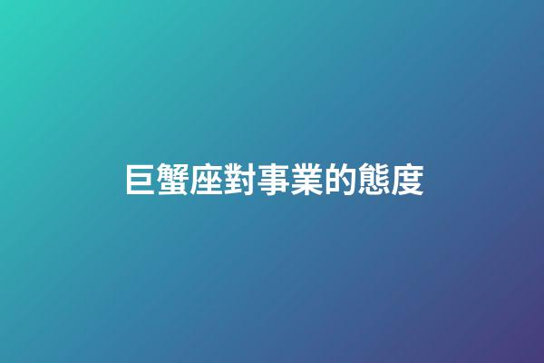 巨蟹座對事業的態度-第1張-星座運勢-玄機派