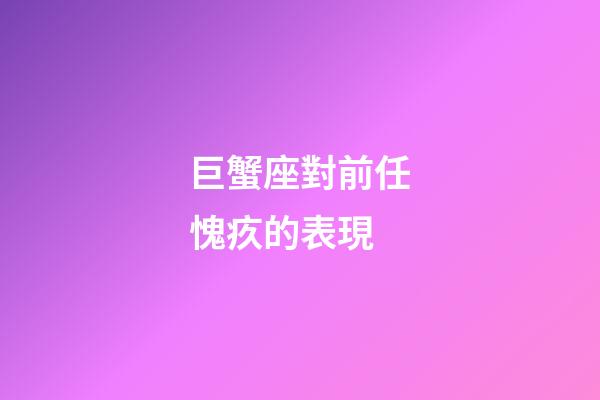 巨蟹座對前任愧疚的表現-第1張-星座運勢-玄機派