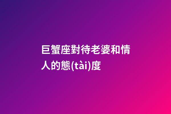 巨蟹座對待老婆和情人的態(tài)度-第1張-星座運勢-玄機派