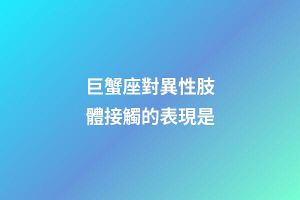 巨蟹座對異性肢體接觸的表現是-第1張-星座運勢-玄機派