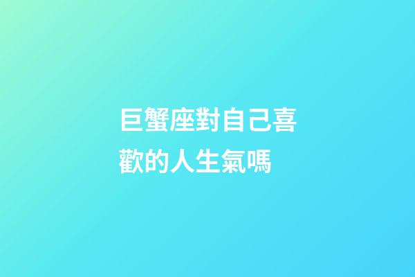 巨蟹座對自己喜歡的人生氣嗎-第1張-星座運勢-玄機派