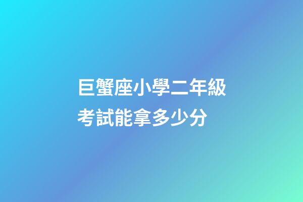 巨蟹座小學二年級考試能拿多少分-第1張-星座運勢-玄機派