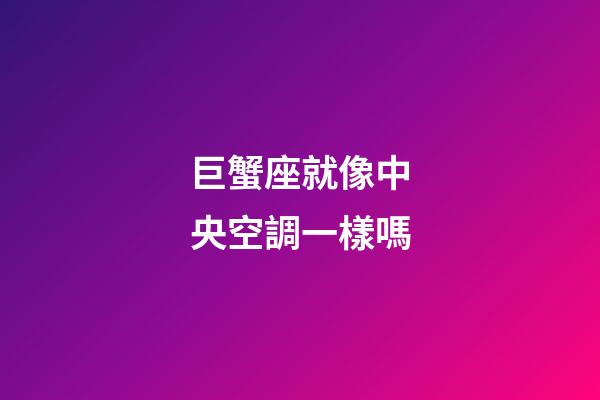 巨蟹座就像中央空調一樣嗎-第1張-星座運勢-玄機派