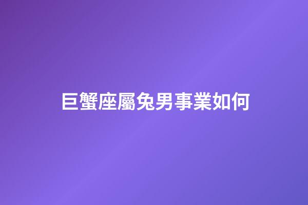 巨蟹座屬兔男事業如何-第1張-星座運勢-玄機派