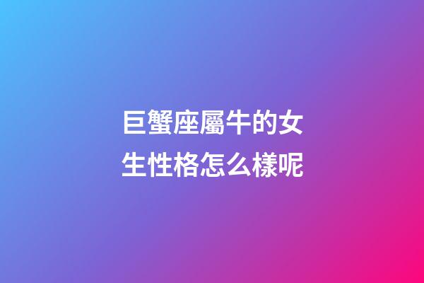 巨蟹座屬牛的女生性格怎么樣呢-第1張-星座運勢-玄機派