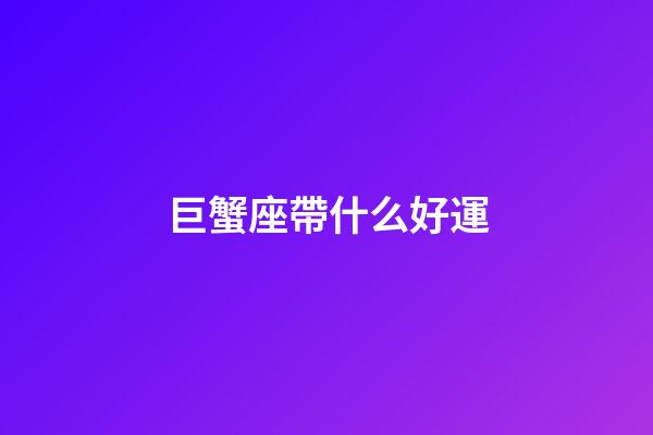 巨蟹座帶什么好運-第1張-星座運勢-玄機派