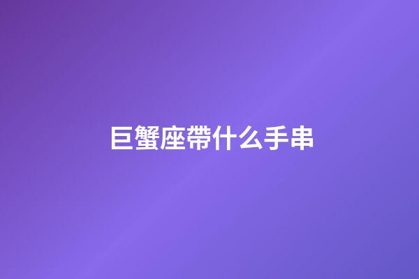 巨蟹座帶什么手串