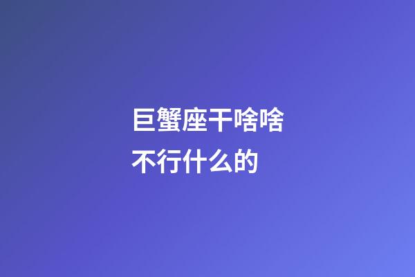 巨蟹座干啥啥不行什么的-第1張-星座運勢-玄機派