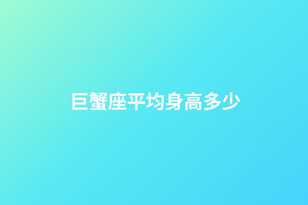 巨蟹座平均身高多少-第1張-星座運勢-玄機派