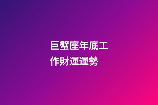 巨蟹座年底工作財運運勢-第1張-星座運勢-玄機派