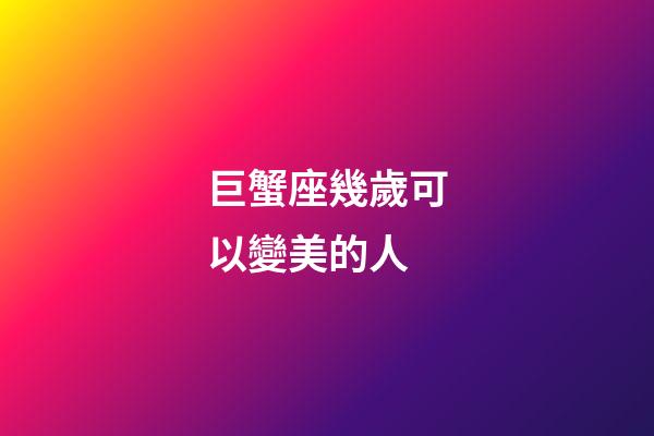 巨蟹座幾歲可以變美的人