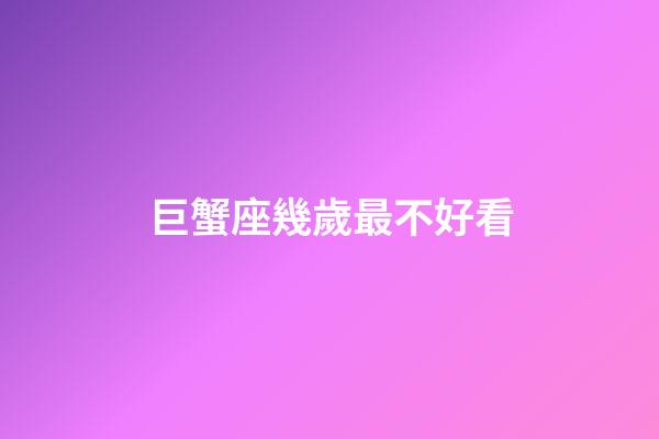 巨蟹座幾歲最不好看