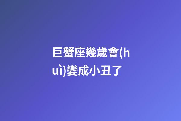 巨蟹座幾歲會(huì)變成小丑了-第1張-星座運(yùn)勢(shì)-玄機(jī)派