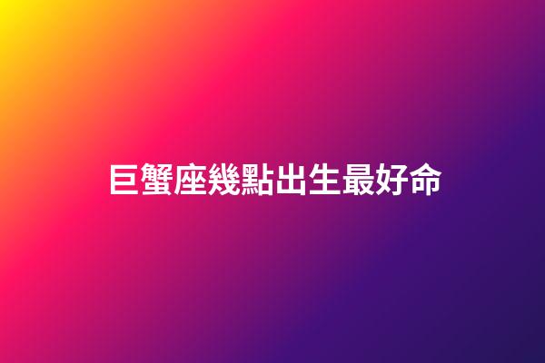 巨蟹座幾點出生最好命